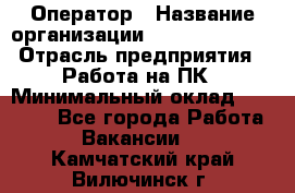 Оператор › Название организации ­ Dimond Style › Отрасль предприятия ­ Работа на ПК › Минимальный оклад ­ 16 000 - Все города Работа » Вакансии   . Камчатский край,Вилючинск г.